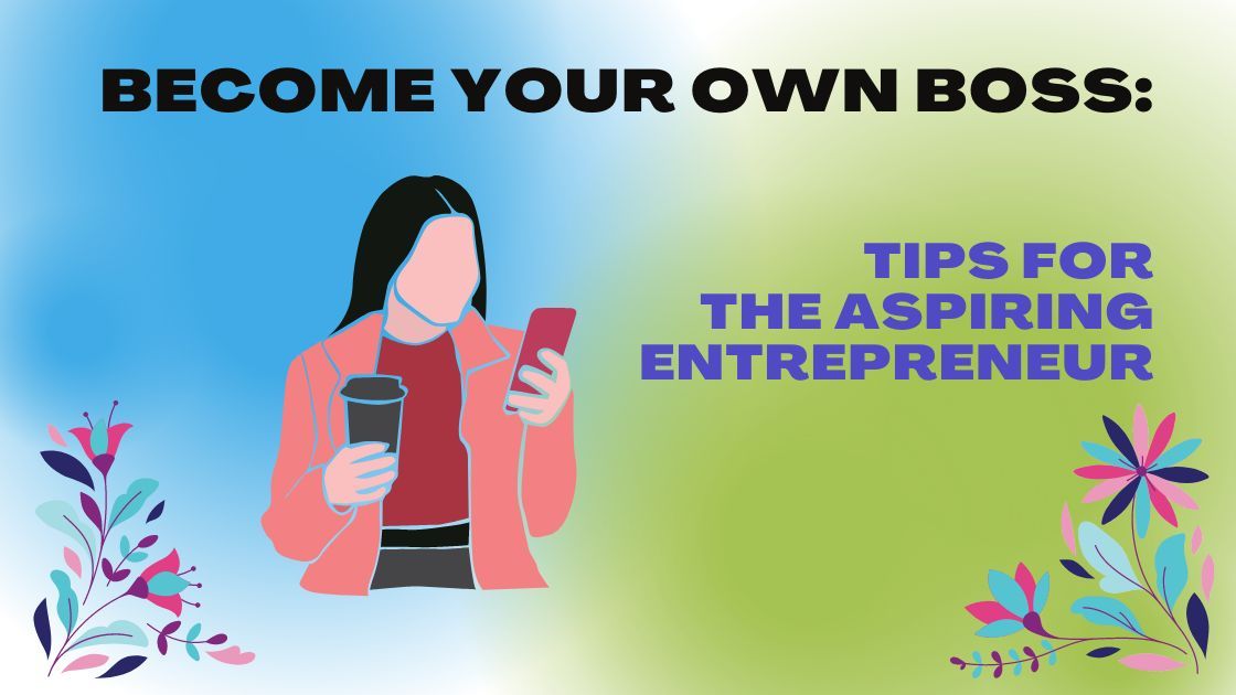 Become Your Own Boss: Tips for the Aspiring Entrepreneur
