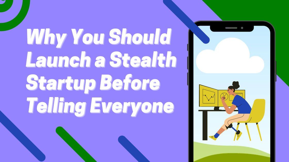 Why You Should Launch a Stealth Startup Before Telling Everyone